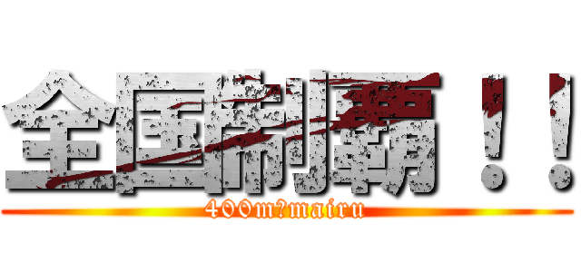 全国制覇！！ (400m＋mairu)