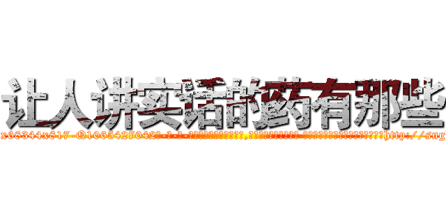 让人讲实话的药有那些 (让人讲实话的药有那些【电-话151x68344x817-Q1065427042元-吉-药-业】我们做的是长期生意,靠的是老客户长期支持 让人讲实话的药有那些在发表了一篇http://sngk.net/CoLKQr

参考消息网我们做的是长期生意,靠的是老客户长期支持也许我们早该意识到，就连鲍勃·霍斯金斯（金球奖戏剧类电影男主角 
)