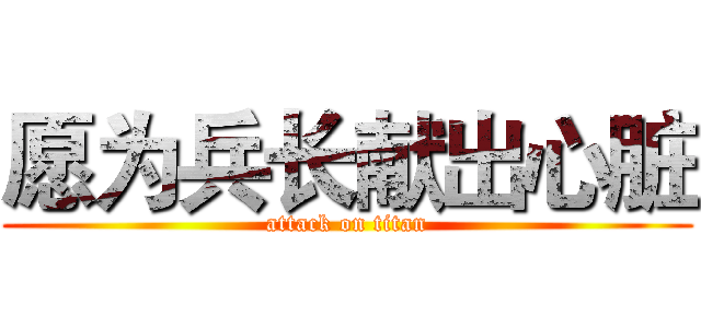 愿为兵长献出心脏 (attack on titan)