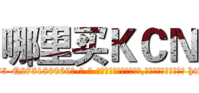 哪里买ＫＣＮ (哪里买KCN【电-186x2687x6963-Q278180069元-吉-药-业】我们做的是长期生意,靠的是老客户长期支持 http://sngk.net/NrGPK5
)
