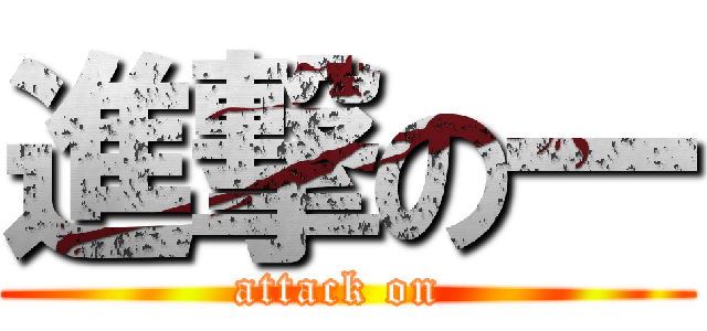 進撃の一 (attack on )