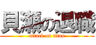 貝瀬の退職 (attack on titan)