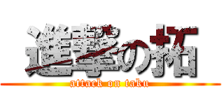  進撃の拓  (attack on taku)