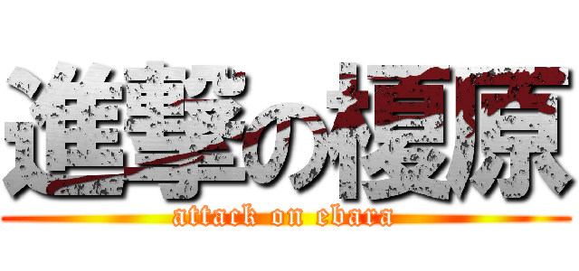 進撃の榎原 (attack on ebara)