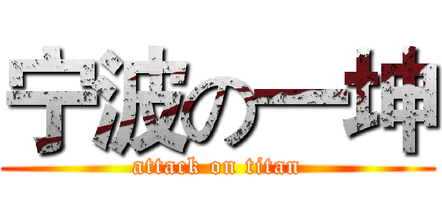 宁波の一坤 (attack on titan)