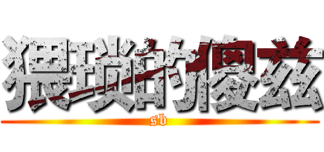 猥琐的傻兹 (sb)