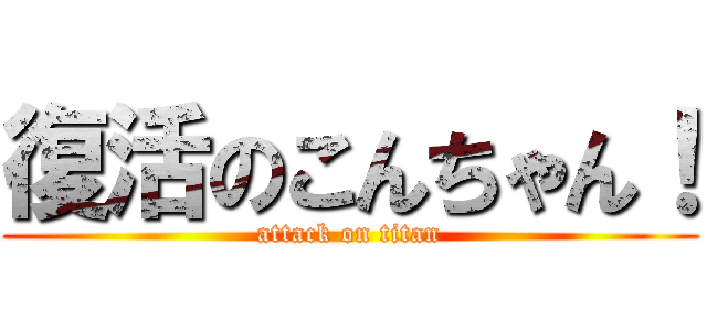 復活のこんちゃん！ (attack on titan)