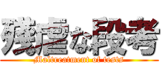 殘虐な段考 (Maltreatment of tests)