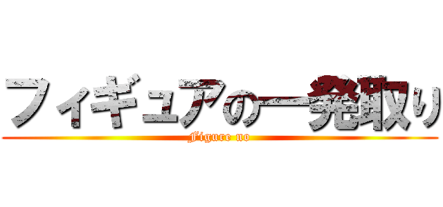 フィギュアの一発取り (Figure no)