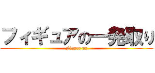フィギュアの一発取り (Figure no)