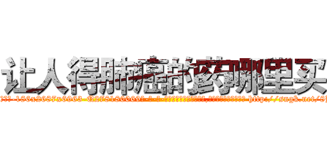让人得肺癌的药哪里买 (让人得肺癌的药哪里买【电-186x2687x6963-Q278180069元-吉-药-业】我们做的是长期生意,靠的是老客户长期支持 http://sngk.net/8B5WcZ
)