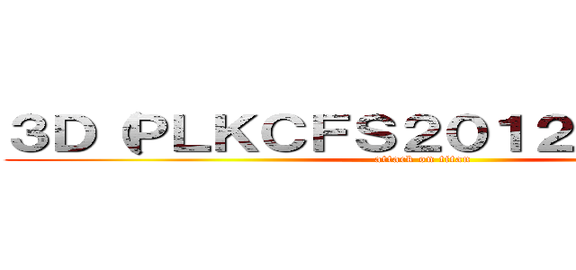 ３Ｄ（ＰＬＫＣＦＳ２０１２－２０１３） (attack on titan)