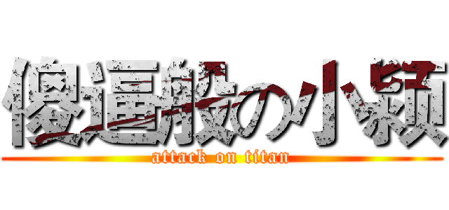傻逼般の小颍 (attack on titan)