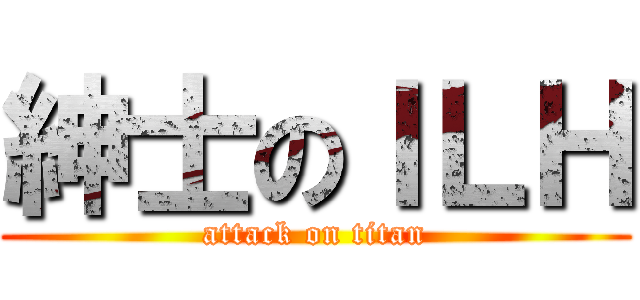 紳士のＩＬＨ (attack on titan)