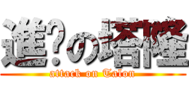 進擊の塔隆 (attack on Talon)
