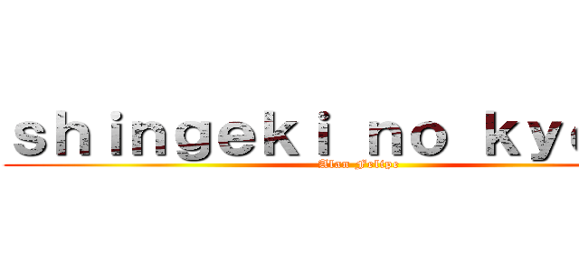 ｓｈｉｎｇｅｋｉ ｎｏ ｋｙｏｊｉｎ (Alan Felipe)