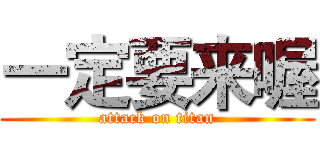 一定要来喔 (attack on titan)