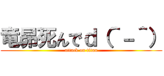 竜昴死んでｄ（＾－＾） (attack on titan)