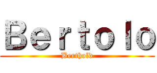 Ｂｅｒｔｏｌｏ (Berthold)