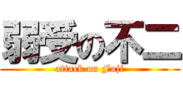 弱受の不二 (attack on Fuji)