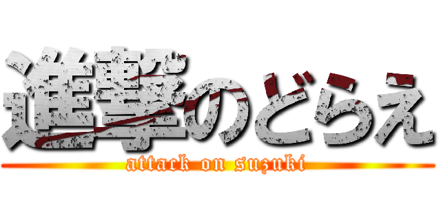 進撃のどらえ (attack on suzuki)