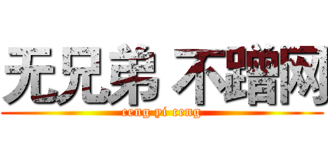 无兄弟 不蹭网 (ceng yi ceng)