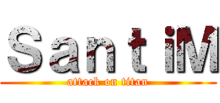 ＳａｎｔｉＭ (attack on titan)