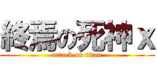 終焉の死神ｘ (attack on titan)