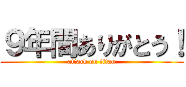 ９年間ありがとう！ (attack on titan)