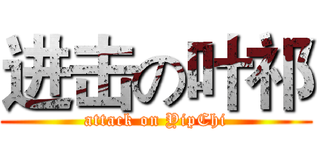 进击の叶祁 (attack on YipChi)