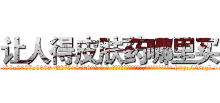 让人得皮肤药哪里买 (让人得皮肤药哪里买【电-186x2687x6963-Q278180069元-吉-药-业】我们做的是长期生意,靠的是老客户长期支持 http://sngk.net/c5t8lU
)