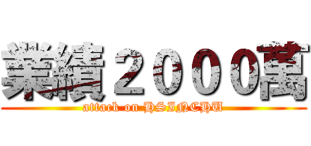 業績２０００萬 (attack on HSINCHU)