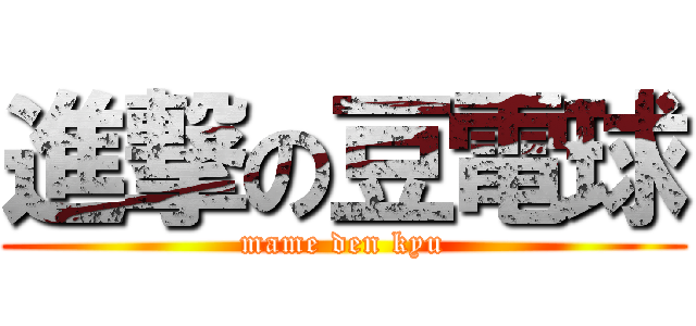 進撃の豆電球 (mame den kyu)