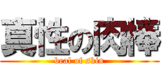 真性の肉棒 (beal of skin)