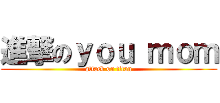 進撃のｙｏｕ ｍｏｍ (attack on titan)