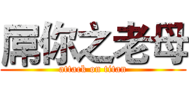 屌你之老母 (attack on titan)