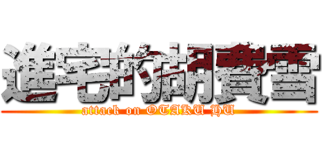 進宅的胡費雪 (attack on OTAKU HU)