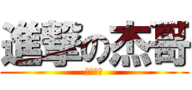 進撃の杰哥 (哥哥哥哥)