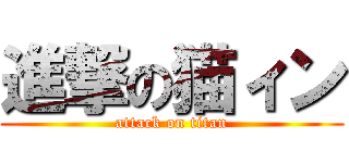 進撃の猫ィン (attack on titan)