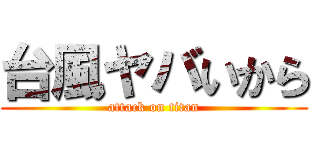 台風ヤバいから (attack on titan)