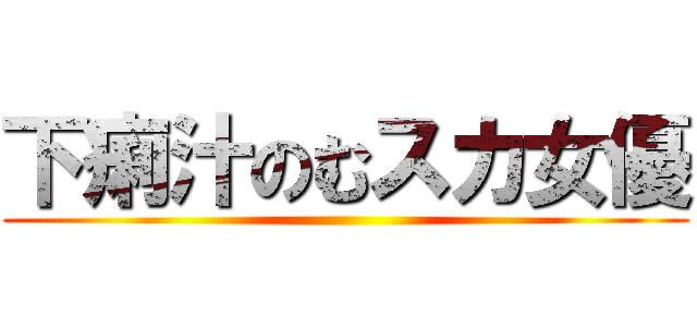 下痢汁のむスカ女優 ()