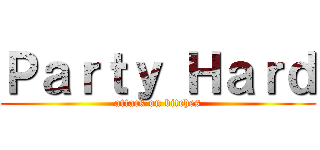 Ｐａｒｔｙ Ｈａｒｄ (attack on bitches)