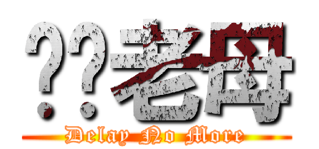 屌你老母 (Delay No More)