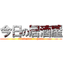 今日の居酒屋 (i'll be late to home)