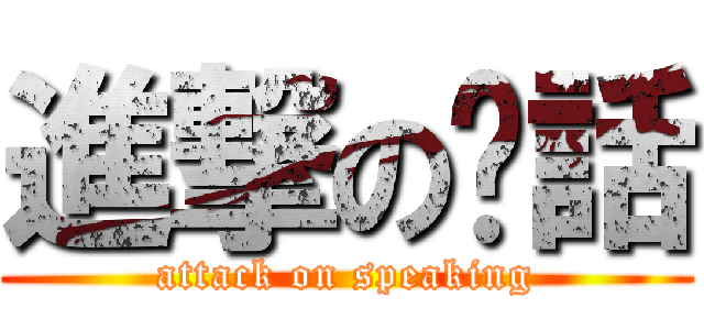 進撃の說話 (attack on speaking)