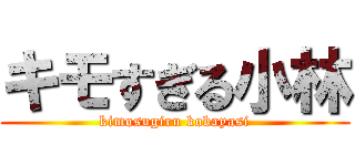 キモすぎる小林 (kimosugiru kobayasi)