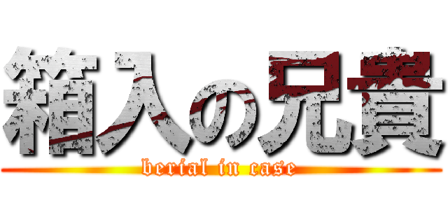 箱入の兄貴 (berial in case)