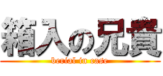 箱入の兄貴 (berial in case)