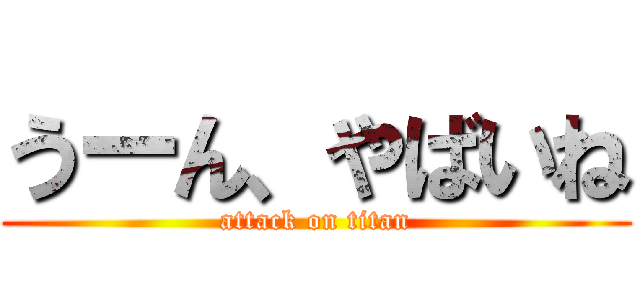 うーん、やばいね (attack on titan)