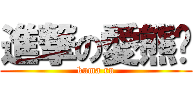 進撃の愛熊醬 (kuma ru)